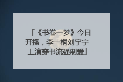 《书卷一梦》今日开播，李一桐刘宇宁上演穿书流强制爱
