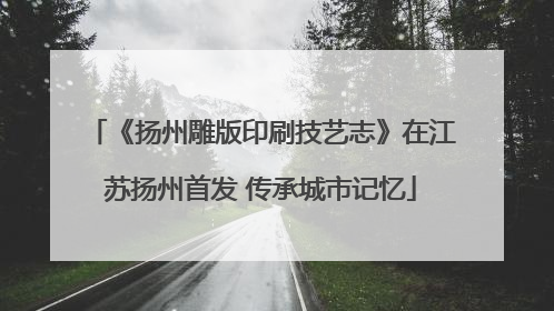 《扬州雕版印刷技艺志》在江苏扬州首发 传承城市记忆