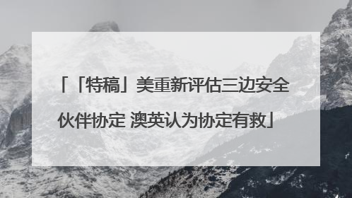 「特稿」美重新评估三边安全伙伴协定 澳英认为协定有救