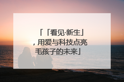 「看见·新生」，用爱与科技点亮毛孩子的未来