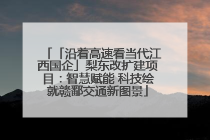 「沿着高速看当代江西国企」梨东改扩建项目：智慧赋能 科技绘就赣鄱交通新图景