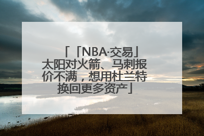 「NBA·交易」太阳对火箭、马刺报价不满，想用杜兰特换回更多资产