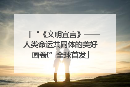 “《文明宣言》——人类命运共同体的美好画卷I”全球首发