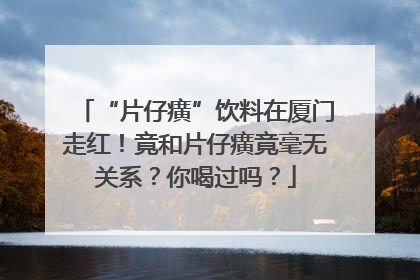 “片仔癀”饮料在厦门走红！竟和片仔癀竟毫无关系？你喝过吗？