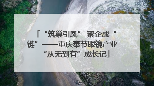 “筑巢引凤” 聚企成“链”——重庆奉节眼镜产业“从无到有”成长记