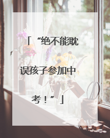 “绝不能耽误孩子参加中考！”