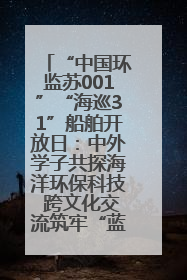 “中国环监苏001”“海巡31”船舶开放日：中外学子共探海洋环保科技 跨文化交流筑牢“蓝色”友谊