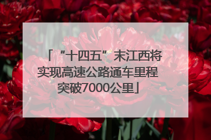“十四五”末江西将实现高速公路通车里程突破7000公里
