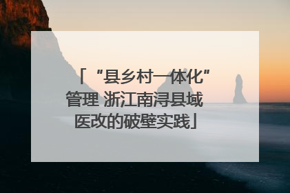 “县乡村一体化”管理 浙江南浔县域医改的破壁实践