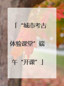 “城市考古体验课堂”端午“开课”