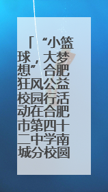 “小篮球，大梦想”合肥狂风公益校园行活动在合肥市第四十二中学南城分校圆满落幕