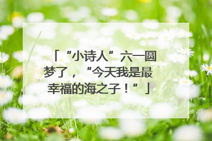 “小诗人”六一圆梦了，“今天我是最幸福的海之子！”