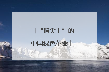 “指尖上”的中国绿色革命