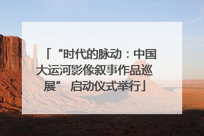 “时代的脉动：中国大运河影像叙事作品巡展” 启动仪式举行