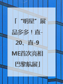 “明星”展品多多！直-20、直-9ME首次亮相巴黎航展
