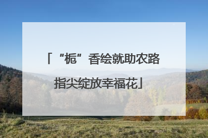 “栀”香绘就助农路 指尖绽放幸福花