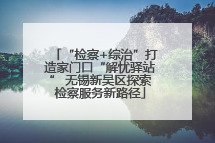 “检察+综治”打造家门口“解忧驿站” 无锡新吴区探索检察服务新路径