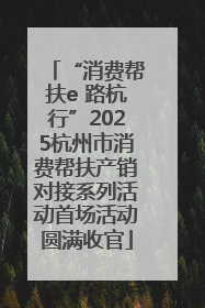 “消费帮扶e 路杭行”2025杭州市消费帮扶产销对接系列活动首场活动圆满收官