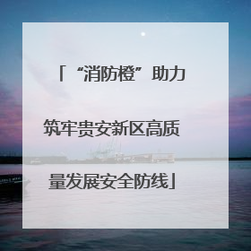 “消防橙”助力筑牢贵安新区高质量发展安全防线
