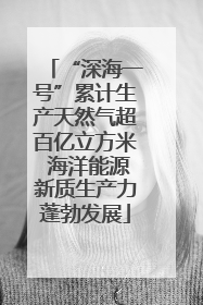 “深海一号”累计生产天然气超百亿立方米 海洋能源新质生产力蓬勃发展