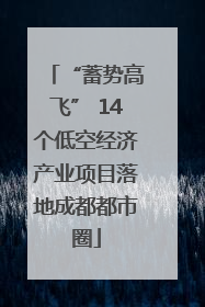 “蓄势高飞” 14个低空经济产业项目落地成都都市圈