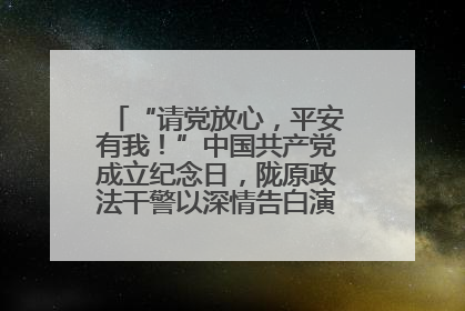 “请党放心，平安有我！”中国共产党成立纪念日，陇原政法干警以深情告白演绎“硬核”浪漫