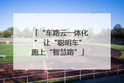 “车路云一体化” 让“聪明车”跑上“智慧路”