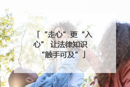 “走心”更“入心” 让法律知识 “触手可及”