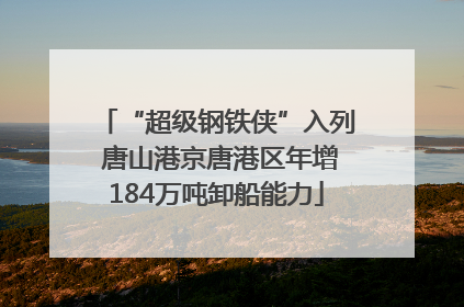 “超级钢铁侠”入列 唐山港京唐港区年增184万吨卸船能力