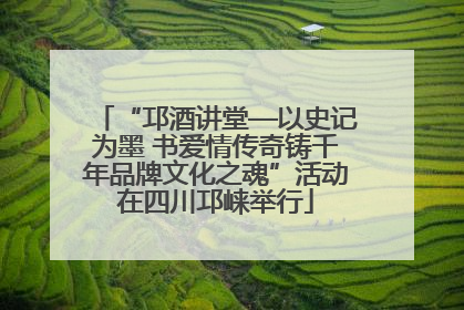 “邛酒讲堂—以史记为墨 书爱情传奇铸千年品牌文化之魂”活动在四川邛崃举行