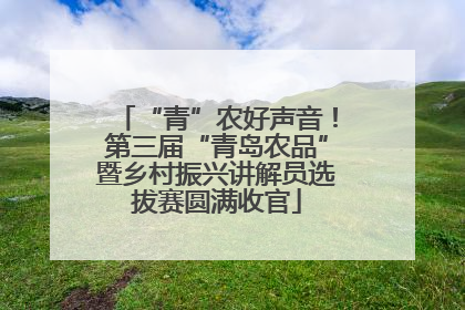 “青”农好声音！第三届“青岛农品”暨乡村振兴讲解员选拔赛圆满收官