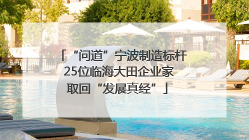 “问道”宁波制造标杆 25位临海大田企业家取回“发展真经”