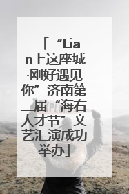 “Lian上这座城·刚好遇见你”济南第三届“海右人才节”文艺汇演成功举办