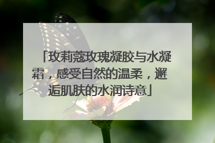 玫莉蔻玫瑰凝胶与水凝霜，感受自然的温柔，邂逅肌肤的水润诗意