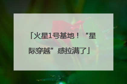 火星1号基地！“星际穿越”感拉满了