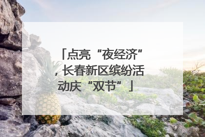 点亮“夜经济”，长春新区缤纷活动庆“双节”
