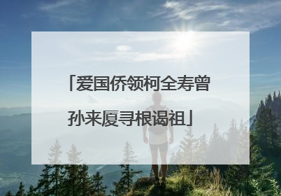 爱国侨领柯全寿曾孙来厦寻根谒祖