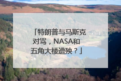 特朗普与马斯克对骂，NASA和五角大楼遭殃？