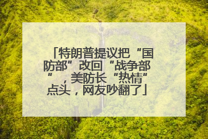 特朗普提议把“国防部”改回“战争部”，美防长“热情”点头，网友吵翻了