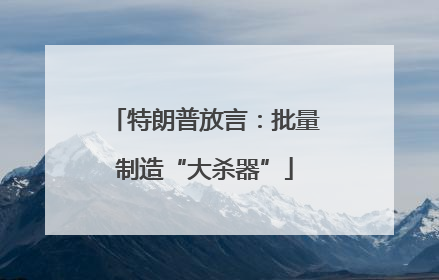 特朗普放言：批量制造“大杀器”
