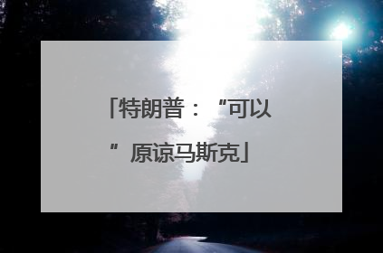 特朗普：“可以”原谅马斯克