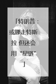 特朗普：或挪走特斯拉 但还会用“星链”