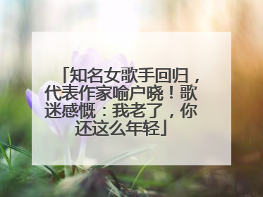 知名女歌手回归，代表作家喻户晓！歌迷感慨：我老了，你还这么年轻