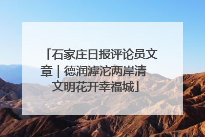 石家庄日报评论员文章｜德润滹沱两岸清 文明花开幸福城