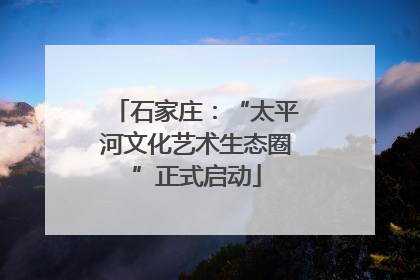石家庄：“太平河文化艺术生态圈”正式启动
