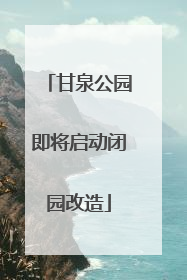 甘泉公园即将启动闭园改造