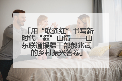 用“联通红”书写新时代“疆”山情——山东联通援疆干部郝兆武的乡村振兴答卷