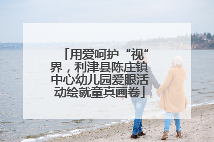 用爱呵护“视”界，利津县陈庄镇中心幼儿园爱眼活动绘就童真画卷