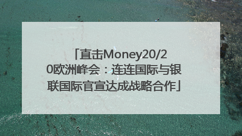 直击Money20/20欧洲峰会：连连国际与银联国际官宣达成战略合作