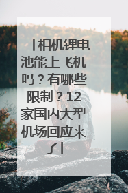 相机锂电池能上飞机吗？有哪些限制？12家国内大型机场回应来了